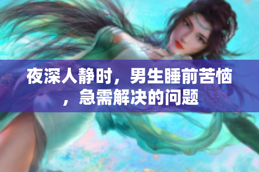 夜深人静时，男生睡前苦恼，急需解决的问题