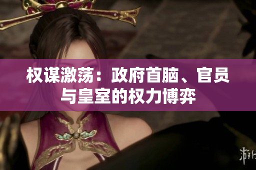 权谋激荡：政府首脑、官员与皇室的权力博弈