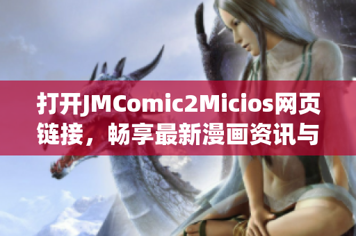 打开JMComic2Micios网页链接，畅享最新漫画资讯与精彩故事