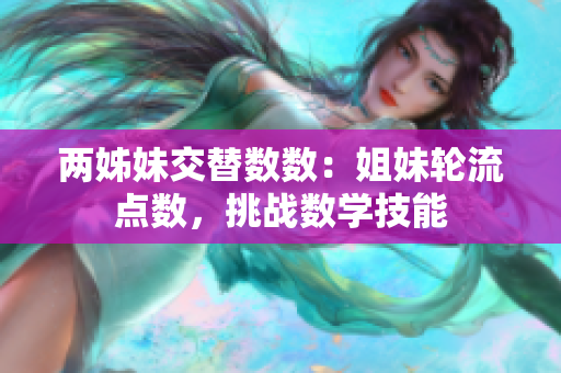 两姊妹交替数数：姐妹轮流点数，挑战数学技能
