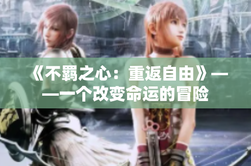 《不羁之心：重返自由》——一个改变命运的冒险