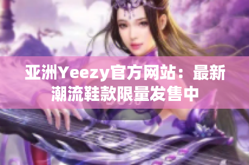 亚洲Yeezy官方网站：最新潮流鞋款限量发售中
