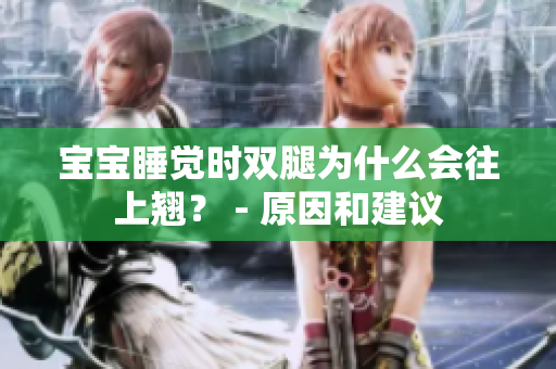 宝宝睡觉时双腿为什么会往上翘？ - 原因和建议