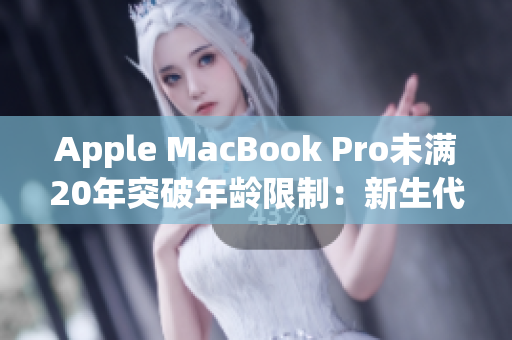 Apple MacBook Pro未满20年突破年龄限制：新生代19岁