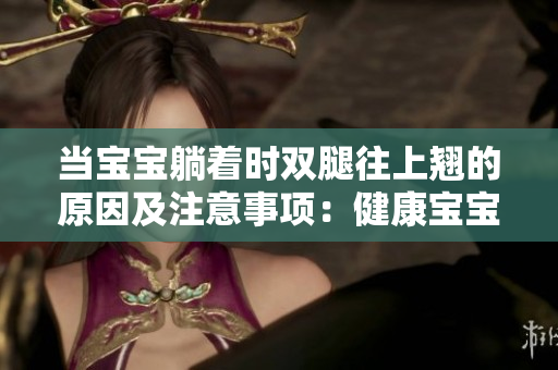 当宝宝躺着时双腿往上翘的原因及注意事项：健康宝宝的身体表现