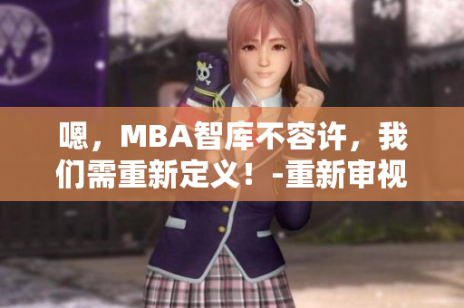 嗯，MBA智库不容许，我们需重新定义！-重新审视MBA智库政策