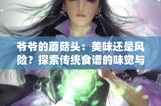 爷爷的蘑菇头：美味还是风险？探索传统食谱的味觉与健康之争