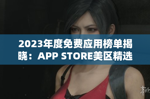 2023年度免费应用榜单揭晓：APP STORE美区精选免费APP