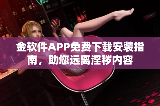 金软件APP免费下载安装指南，助您远离淫秽内容