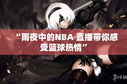 “雨夜中的NBA 直播带你感受篮球热情”