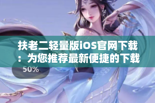 扶老二轻量版iOS官网下载：为您推荐最新便捷的下载方式