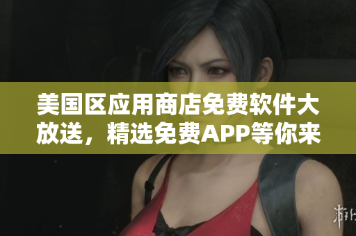 美国区应用商店免费软件大放送，精选免费APP等你来下载，尽享免费应用盛宴