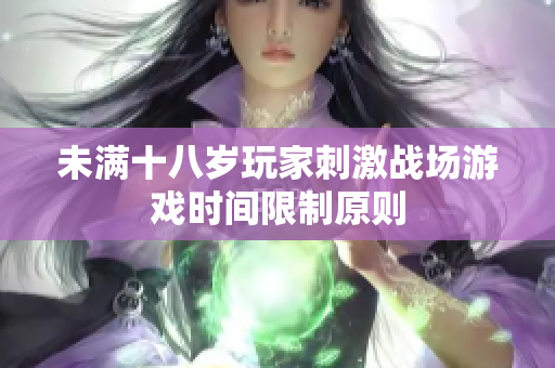 未满十八岁玩家刺激战场游戏时间限制原则