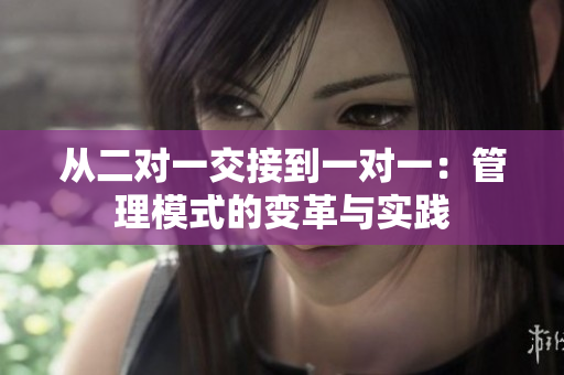 从二对一交接到一对一：管理模式的变革与实践