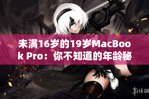 未满16岁的19岁MacBook Pro：你不知道的年龄秘密