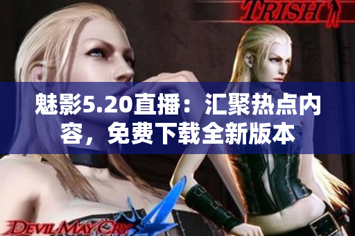 魅影5.20直播：汇聚热点内容，免费下载全新版本