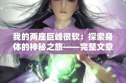 我的两座巨峰很软：探索身体的神秘之旅——完整文章免费呈现