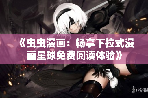 《虫虫漫画：畅享下拉式漫画星球免费阅读体验》