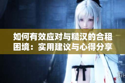 如何有效应对与糙汉的合租困境：实用建议与心得分享