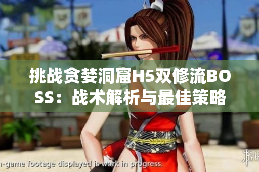 挑战贪婪洞窟H5双修流BOSS：战术解析与最佳策略