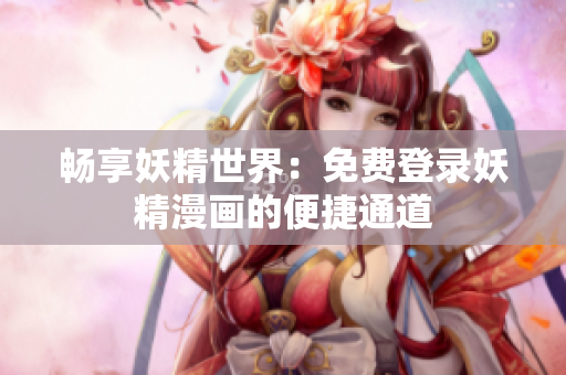 畅享妖精世界：免费登录妖精漫画的便捷通道