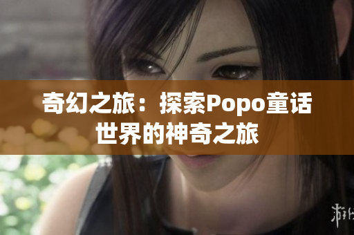 奇幻之旅：探索Popo童话世界的神奇之旅