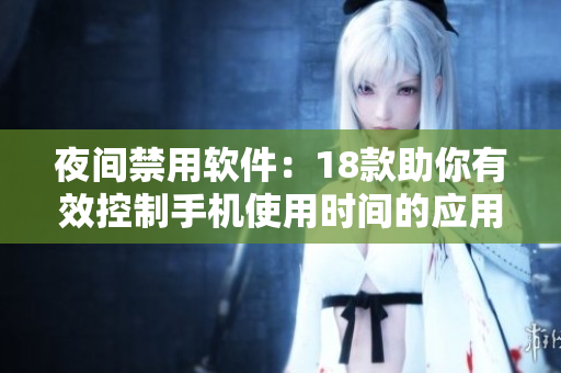 夜间禁用软件：18款助你有效控制手机使用时间的应用推荐