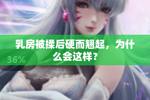 乳房被揉后硬而翘起，为什么会这样？