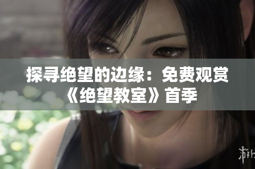 探寻绝望的边缘：免费观赏《绝望教室》首季