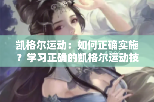 凯格尔运动：如何正确实施？学习正确的凯格尔运动技巧和步骤