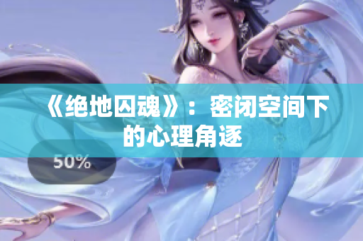 《绝地囚魂》：密闭空间下的心理角逐