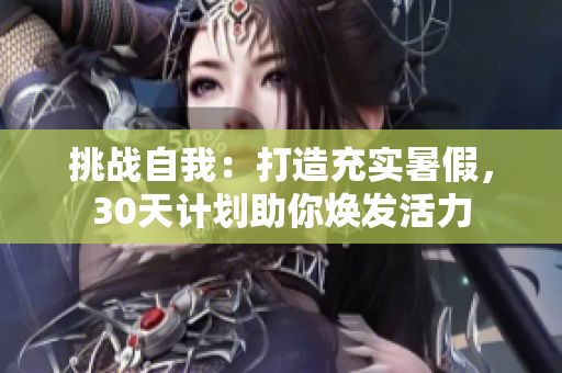 挑战自我：打造充实暑假，30天计划助你焕发活力