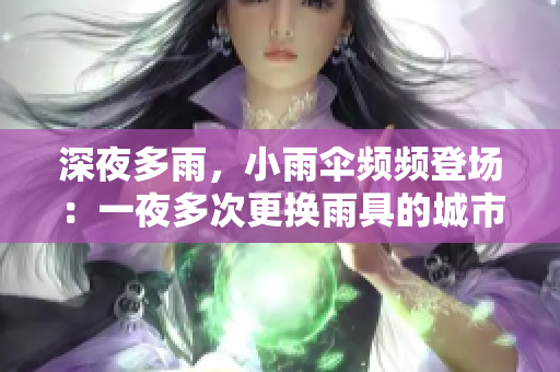深夜多雨，小雨伞频频登场：一夜多次更换雨具的城市居民