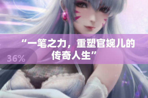 “一笔之力，重塑官婉儿的传奇人生”