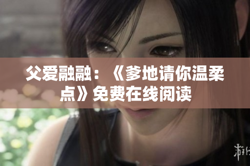 父爱融融：《爹地请你温柔点》免费在线阅读
