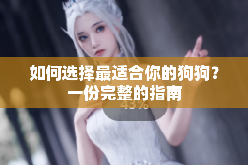 如何选择最适合你的狗狗？一份完整的指南