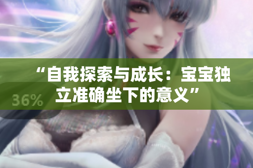 “自我探索与成长：宝宝独立准确坐下的意义”