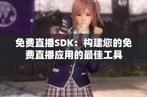 免费直播SDK：构建您的免费直播应用的最佳工具