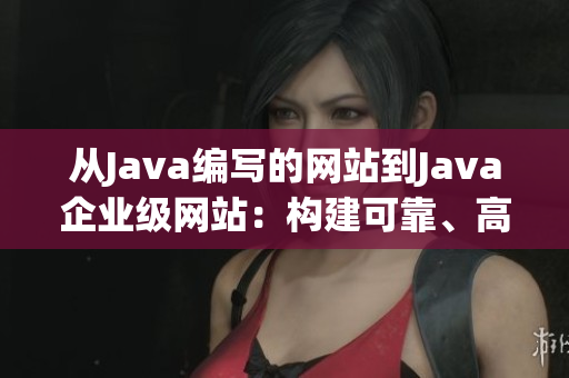 从Java编写的网站到Java企业级网站：构建可靠、高效的网络平台