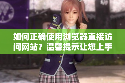 如何正确使用浏览器直接访问网站？温馨提示让您上手更轻松