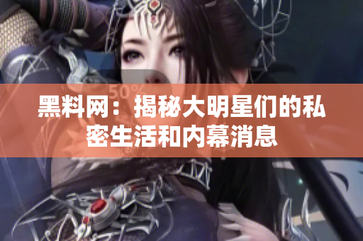 黑料网：揭秘大明星们的私密生活和内幕消息