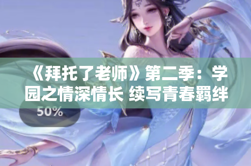 《拜托了老师》第二季：学园之情深情长 续写青春羁绊