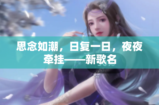 思念如潮，日复一日，夜夜牵挂——新歌名