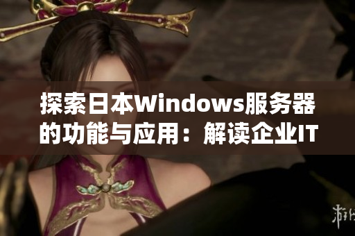 探索日本Windows服务器的功能与应用：解读企业IT系统的核心