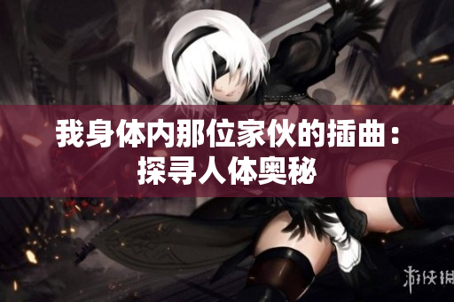 我身体内那位家伙的插曲：探寻人体奥秘