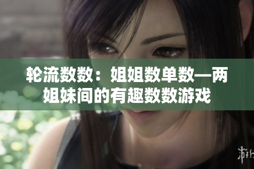 轮流数数：姐姐数单数—两姐妹间的有趣数数游戏