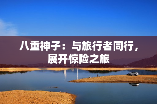 八重神子：与旅行者同行，展开惊险之旅