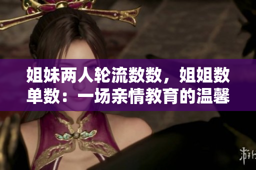 姐妹两人轮流数数，姐姐数单数：一场亲情教育的温馨童谣