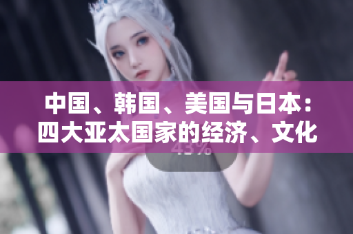 中国、韩国、美国与日本：四大亚太国家的经济、文化和政治比较分析
