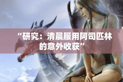 “研究：清晨服用阿司匹林的意外收获”